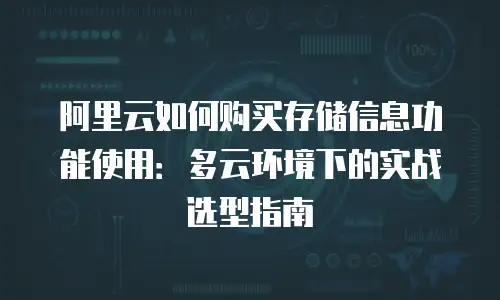 阿里云如何购买存储信息功能使用：多云环境下的实战选型指南