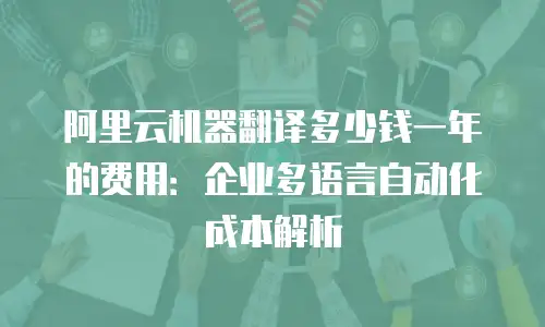 阿里云机器翻译多少钱一年的费用：企业多语言自动化成本解析