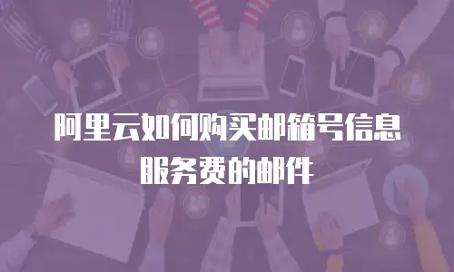 阿里云如何购买邮箱号信息服务费的邮件