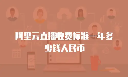 阿里云直播收费标准一年多少钱人民币