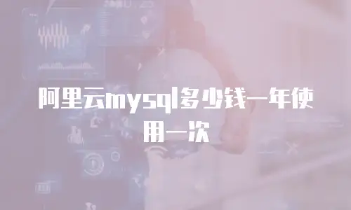 阿里云mysql多少钱一年使用一次