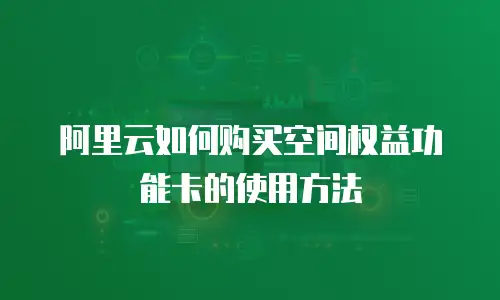 阿里云如何购买空间权益功能卡的使用方法