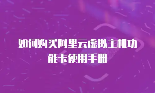 如何购买阿里云虚拟主机功能卡使用手册