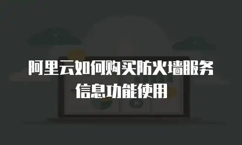 阿里云如何购买防火墙服务信息功能使用