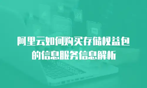 阿里云如何购买存储权益包的信息服务信息解析