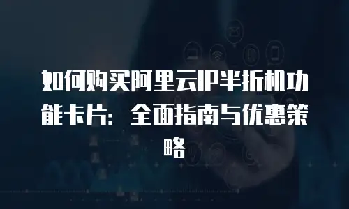 如何购买阿里云IP半折机功能卡片：全面指南与优惠策略