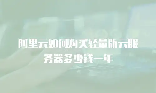阿里云如何购买轻量版云服务器多少钱一年