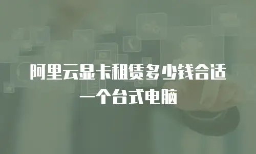 阿里云显卡租赁多少钱合适一个台式电脑