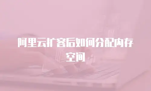 阿里云扩容后如何分配内存空间