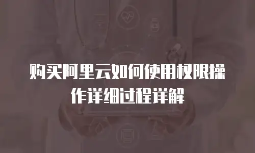 购买阿里云如何使用权限操作详细过程详解