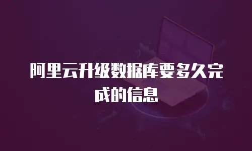 阿里云升级数据库要多久完成的信息