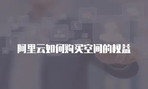 阿里云如何购买空间的权益