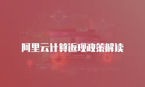 阿里云计算返现政策解读