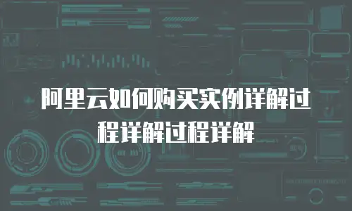 阿里云如何购买实例详解过程详解过程详解