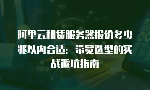 阿里云租赁服务器报价多少兆以内合适：带宽选型的实战避坑指南