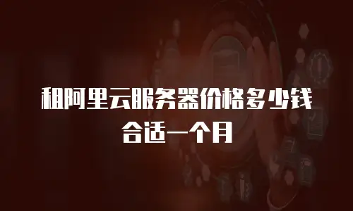 租阿里云服务器价格多少钱合适一个月