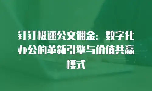 钉钉极速公文佣金：数字化办公的革新引擎与价值共赢模式