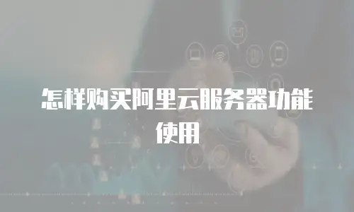 怎样购买阿里云服务器功能使用