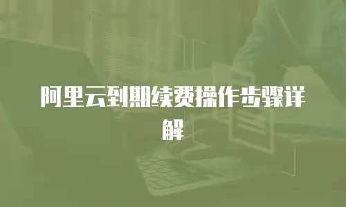 阿里云到期续费操作步骤详解