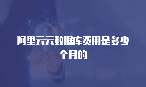 阿里云云数据库费用是多少个月的