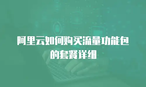 阿里云如何购买流量功能包的套餐详细