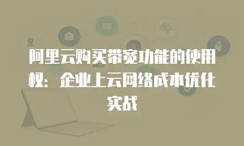 阿里云购买带宽功能的使用权：企业上云网络成本优化实战