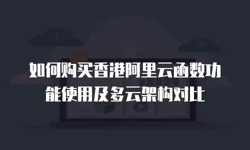 如何购买香港阿里云函数功能使用及多云架构对比