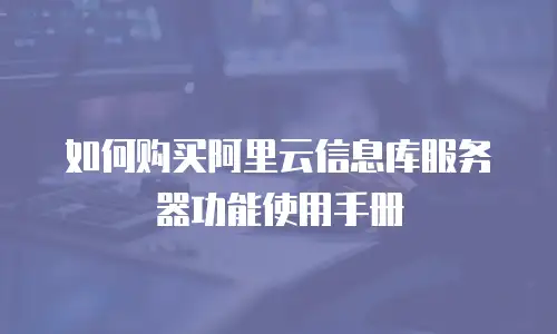 如何购买阿里云信息库服务器功能使用手册