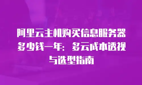 阿里云主机购买信息服务器多少钱一年：多云成本透视与选型指南