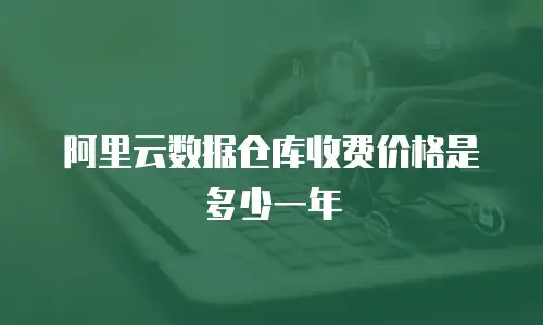 阿里云数据仓库收费价格是多少一年