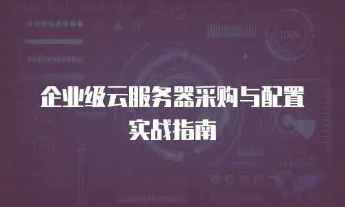 企业级云服务器采购与配置实战指南