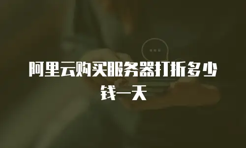 阿里云购买服务器打折多少钱一天
