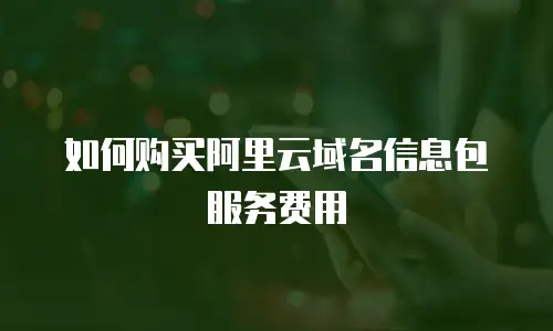 如何购买阿里云域名信息包服务费用