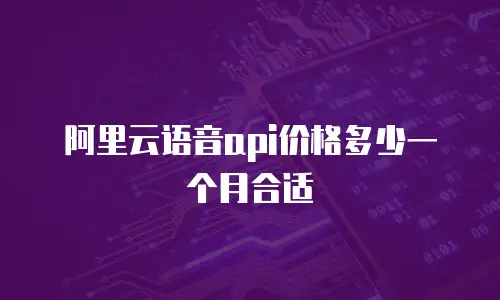 阿里云语音api价格多少一个月合适