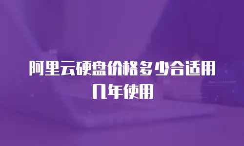 阿里云硬盘价格多少合适用几年使用