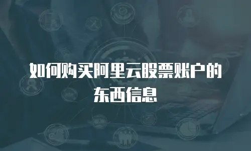 如何购买阿里云股票账户的东西信息
