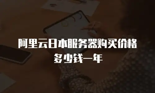 阿里云日本服务器购买价格多少钱一年