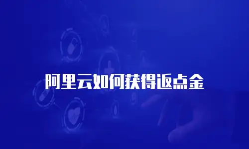 阿里云如何获得返点金