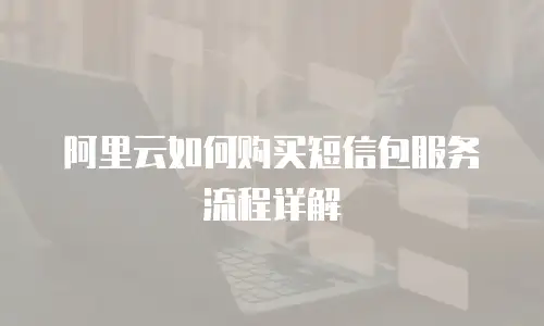 阿里云如何购买短信包服务流程详解