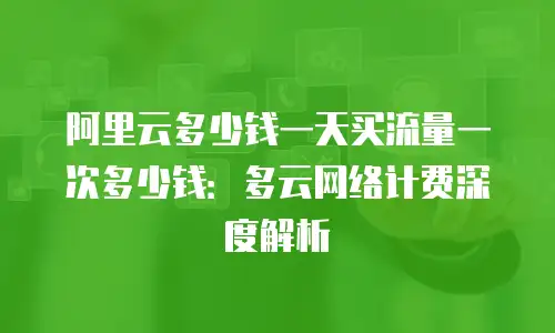阿里云多少钱一天买流量一次多少钱：多云网络计费深度解析