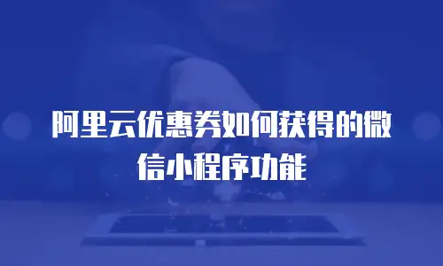 阿里云优惠券如何获得的微信小程序功能