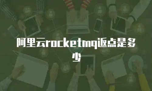 阿里云rocketmq返点是多少