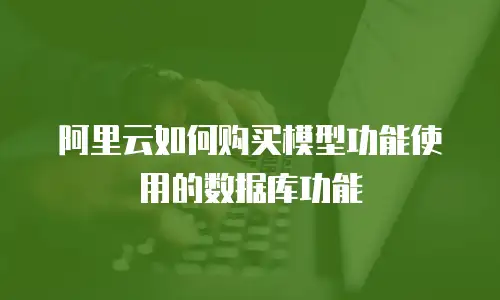 阿里云如何购买模型功能使用的数据库功能