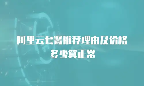 阿里云套餐推荐理由及价格多少算正常