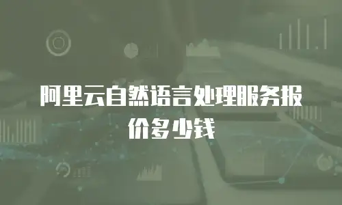 阿里云自然语言处理服务报价多少钱