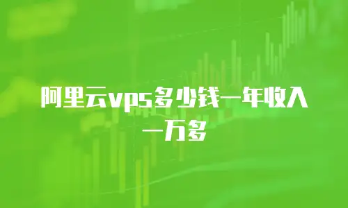 阿里云vps多少钱一年收入一万多