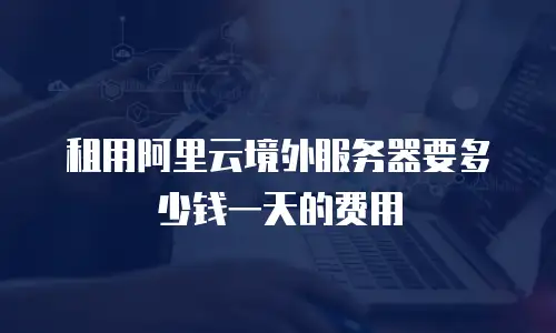 租用阿里云境外服务器要多少钱一天的费用