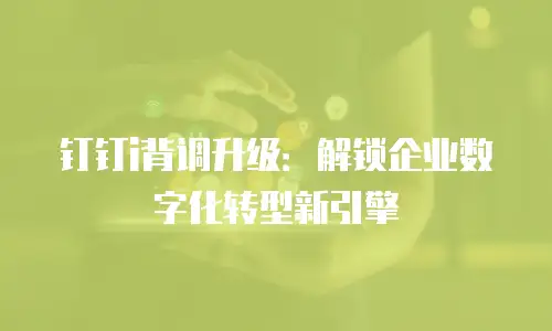 钉钉i背调升级：解锁企业数字化转型新引擎