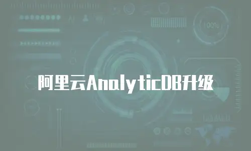 阿里云AnalyticDB升级