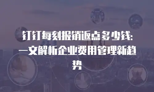 钉钉每刻报销返点多少钱：一文解析企业费用管理新趋势